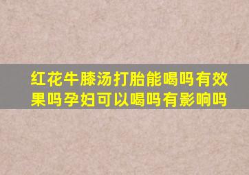 红花牛膝汤打胎能喝吗有效果吗孕妇可以喝吗有影响吗