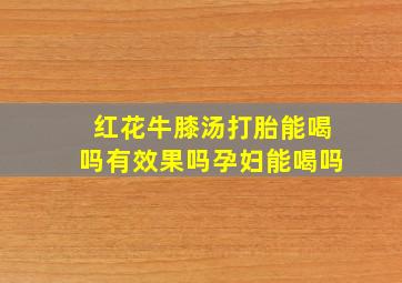 红花牛膝汤打胎能喝吗有效果吗孕妇能喝吗