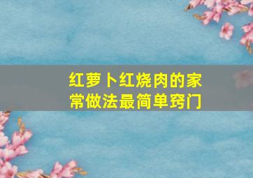 红萝卜红烧肉的家常做法最简单窍门