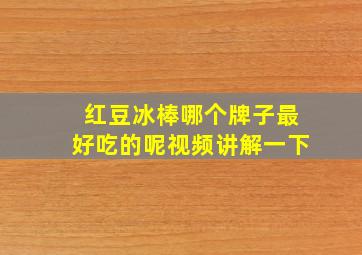 红豆冰棒哪个牌子最好吃的呢视频讲解一下