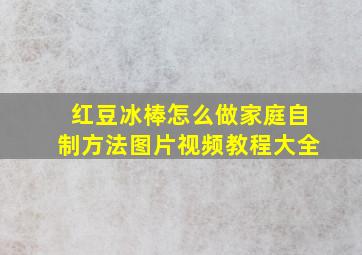 红豆冰棒怎么做家庭自制方法图片视频教程大全