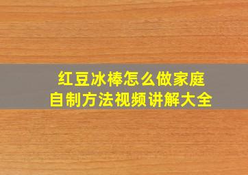 红豆冰棒怎么做家庭自制方法视频讲解大全