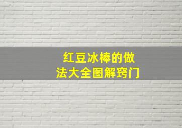 红豆冰棒的做法大全图解窍门