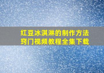 红豆冰淇淋的制作方法窍门视频教程全集下载