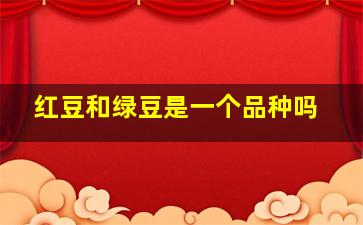 红豆和绿豆是一个品种吗