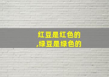 红豆是红色的,绿豆是绿色的