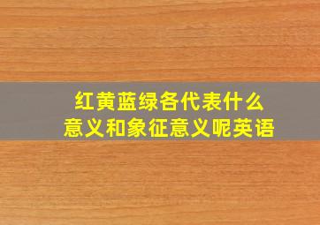 红黄蓝绿各代表什么意义和象征意义呢英语