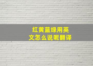 红黄蓝绿用英文怎么说呢翻译