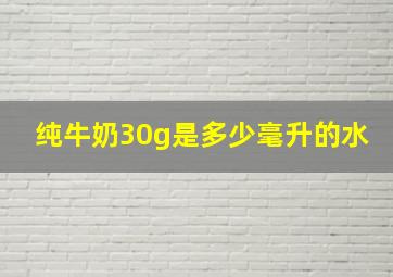 纯牛奶30g是多少毫升的水