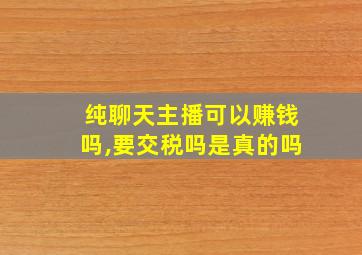 纯聊天主播可以赚钱吗,要交税吗是真的吗