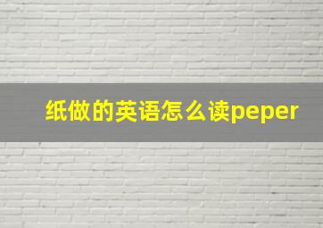 纸做的英语怎么读peper