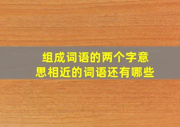 组成词语的两个字意思相近的词语还有哪些