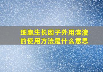 细胞生长因子外用溶液的使用方法是什么意思