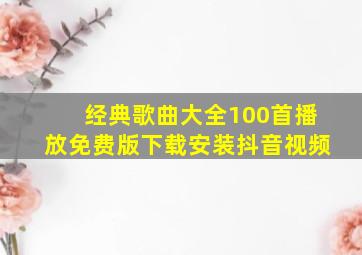 经典歌曲大全100首播放免费版下载安装抖音视频