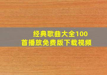 经典歌曲大全100首播放免费版下载视频