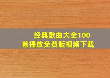 经典歌曲大全100首播放免费版视频下载