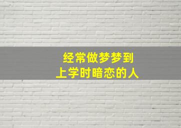 经常做梦梦到上学时暗恋的人