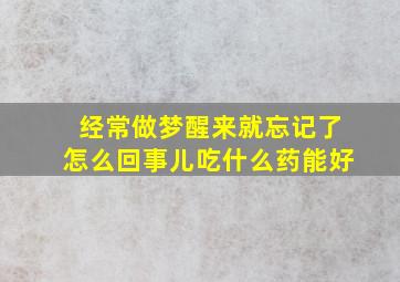 经常做梦醒来就忘记了怎么回事儿吃什么药能好