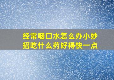 经常咽口水怎么办小妙招吃什么药好得快一点