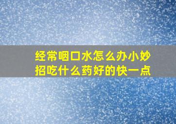 经常咽口水怎么办小妙招吃什么药好的快一点