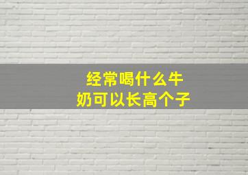 经常喝什么牛奶可以长高个子