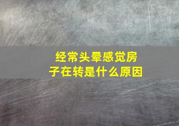 经常头晕感觉房子在转是什么原因