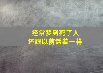 经常梦到死了人还跟以前活着一样