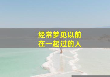 经常梦见以前在一起过的人