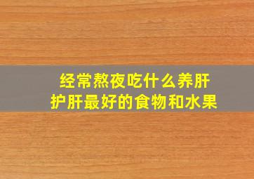 经常熬夜吃什么养肝护肝最好的食物和水果