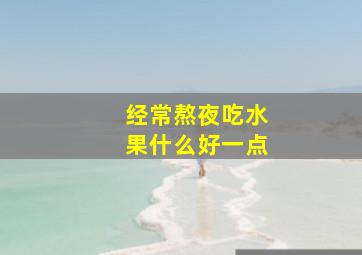 经常熬夜吃水果什么好一点