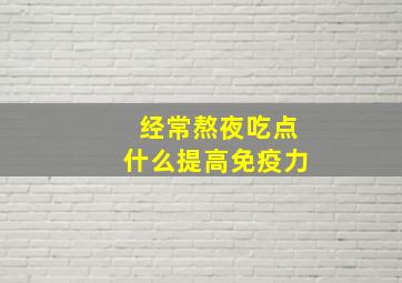 经常熬夜吃点什么提高免疫力