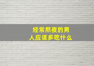 经常熬夜的男人应该多吃什么