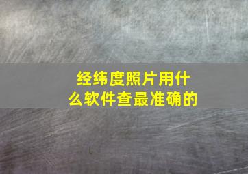 经纬度照片用什么软件查最准确的