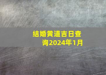 结婚黄道吉日查询2024年1月