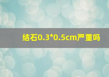 结石0.3*0.5cm严重吗