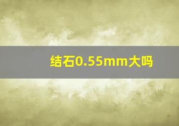 结石0.55mm大吗