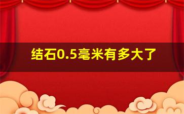 结石0.5毫米有多大了