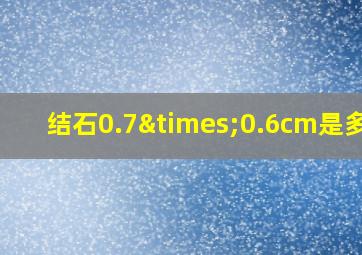 结石0.7×0.6cm是多大