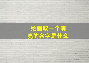 绘画取一个响亮的名字是什么