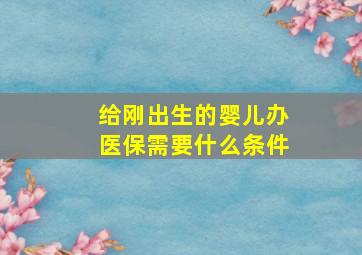 给刚出生的婴儿办医保需要什么条件