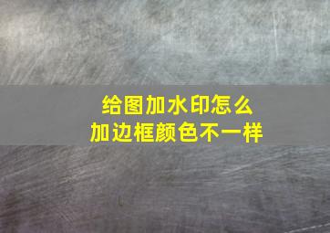 给图加水印怎么加边框颜色不一样