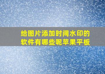 给图片添加时间水印的软件有哪些呢苹果平板