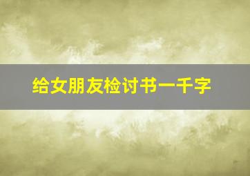 给女朋友检讨书一千字