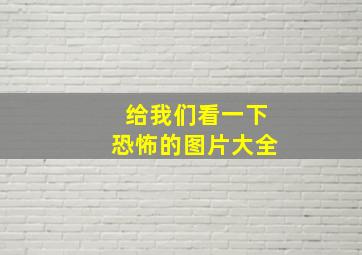 给我们看一下恐怖的图片大全