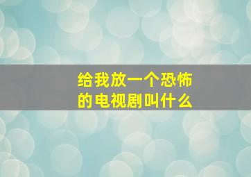 给我放一个恐怖的电视剧叫什么