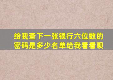 给我查下一张银行六位数的密码是多少名单给我看看呗