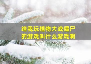 给我玩植物大战僵尸的游戏叫什么游戏啊