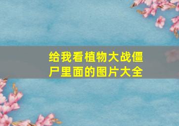 给我看植物大战僵尸里面的图片大全