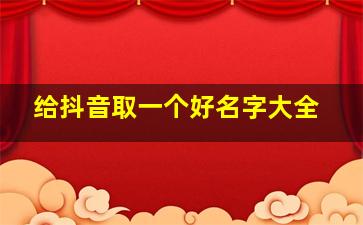 给抖音取一个好名字大全