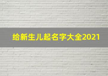 给新生儿起名字大全2021